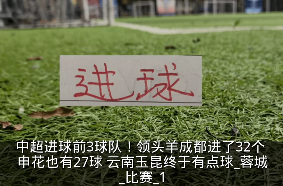 中超进球前3球队！领头羊成都进了32个 申花也有27球 云南玉昆终于有点球_蓉城_比赛_1